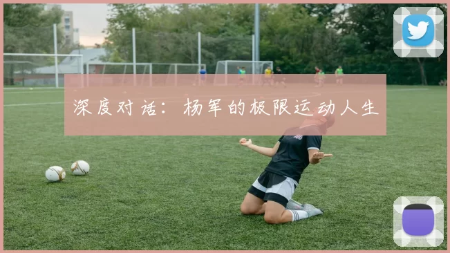 深度对话：杨军的极限运动人生