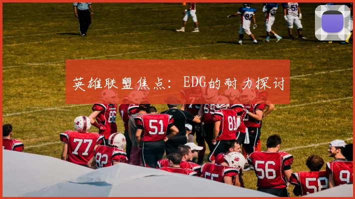 英雄联盟焦点：EDG的耐力探讨