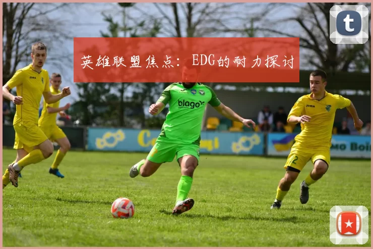 英雄联盟焦点：EDG的耐力探讨