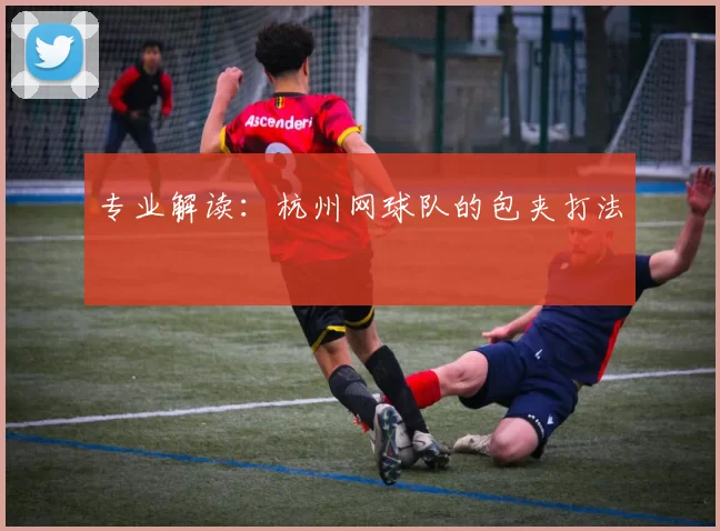 专业解读：杭州网球队的包夹打法