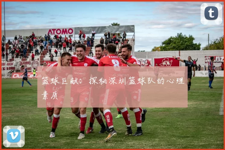 篮球巨献：探秘深圳篮球队的心理素质