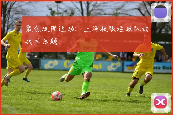 聚焦极限运动：上海极限运动队的战术话题