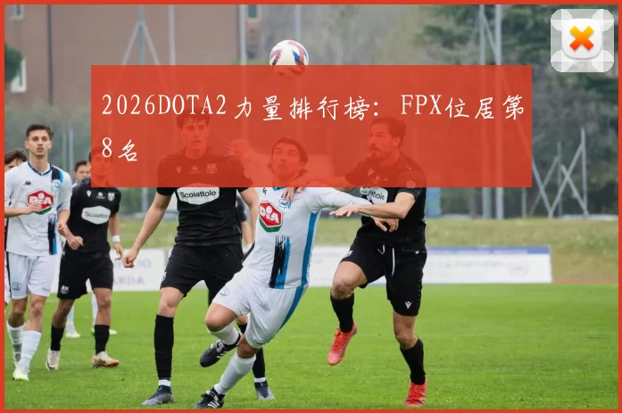 2026DOTA2力量排行榜：FPX位居第8名