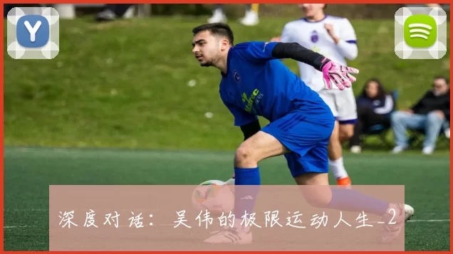 深度对话：吴伟的极限运动人生_2