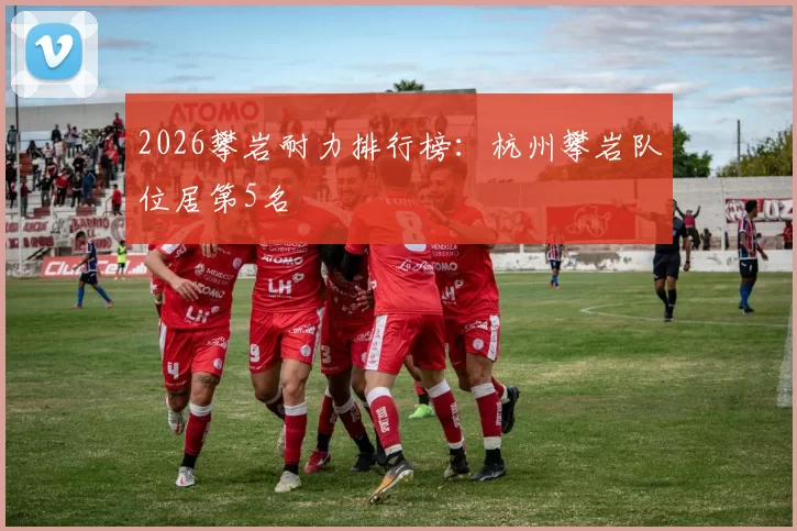2026攀岩耐力排行榜：杭州攀岩队位居第5名