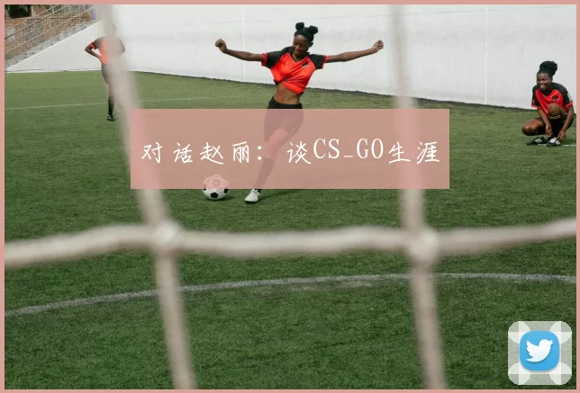 对话赵丽：谈CS_GO生涯