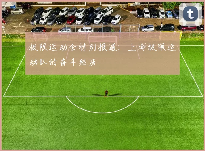 极限运动会特别报道：上海极限运动队的奋斗经历