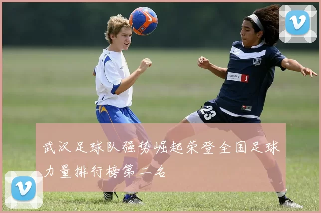武汉足球队强势崛起荣登全国足球力量排行榜第二名