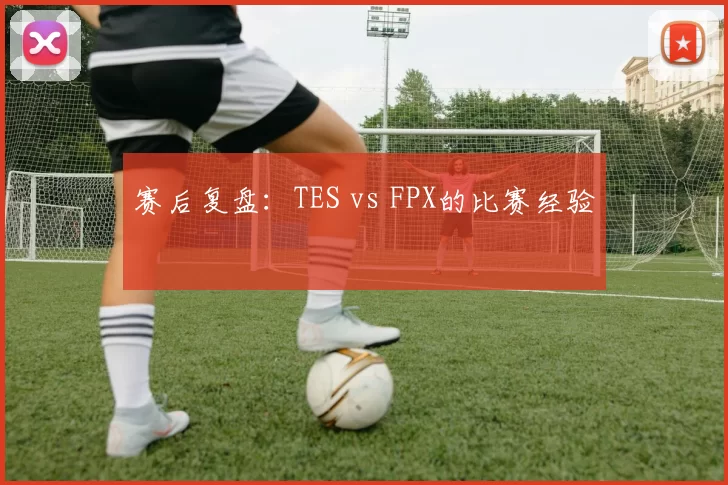 赛后复盘：TES vs FPX的比赛经验
